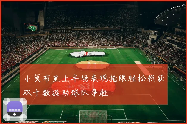 小莫布里上半场表现抢眼轻松斩获双十数据助球队争胜