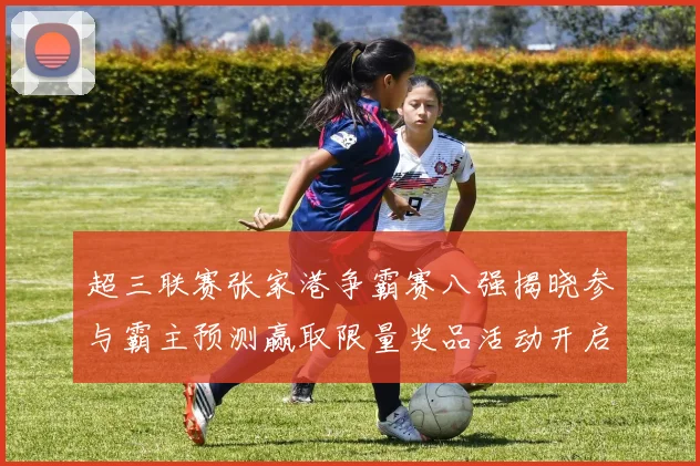 超三联赛张家港争霸赛八强揭晓参与霸主预测赢取限量奖品活动开启