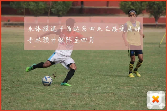 米体报道卡马达或回米兰接受肩部手术预计缺阵至四月