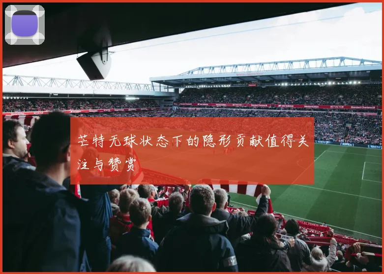 芒特无球状态下的隐形贡献值得关注与赞赏