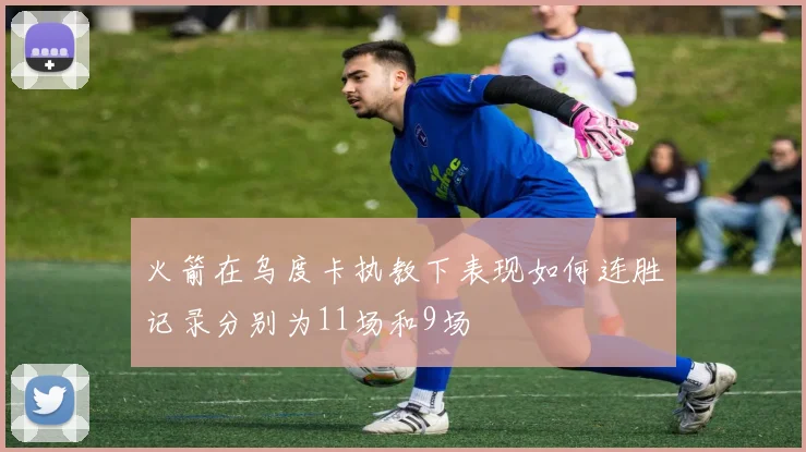 火箭在乌度卡执教下表现如何连胜记录分别为11场和9场