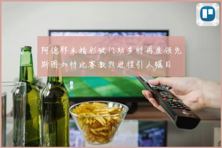 阿德耶米精彩破门助多特再度领先斯图加特比赛激烈进程引人瞩目