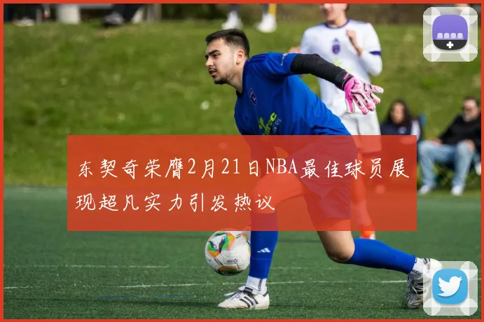 东契奇荣膺2月21日NBA最佳球员展现超凡实力引发热议