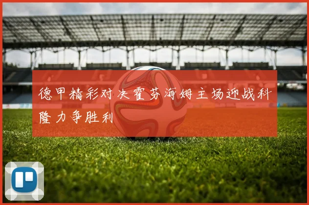 德甲精彩对决霍芬海姆主场迎战科隆力争胜利
