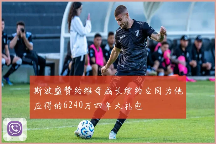 斯波盛赞约维奇成长续约合同为他应得的6240万四年大礼包