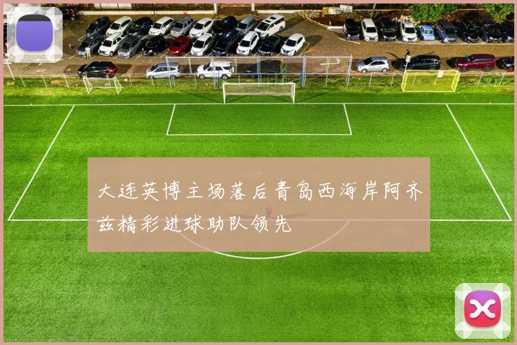 大连英博主场落后青岛西海岸阿齐兹精彩进球助队领先