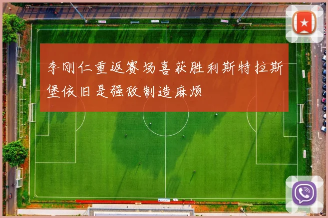 李刚仁重返赛场喜获胜利斯特拉斯堡依旧是强敌制造麻烦