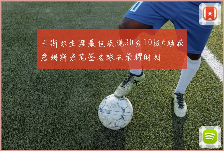 卡斯尔生涯最佳表现30分10板6助获詹姆斯亲笔签名球衣荣耀时刻