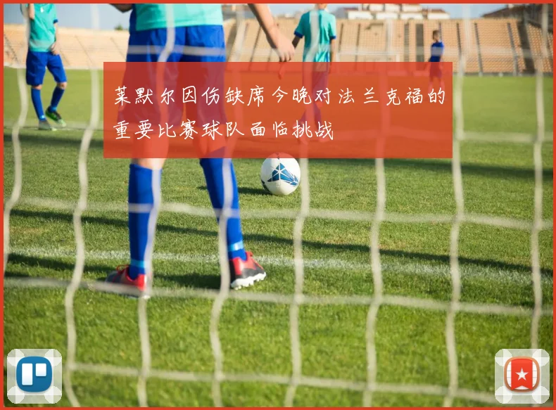 莱默尔因伤缺席今晚对法兰克福的重要比赛球队面临挑战