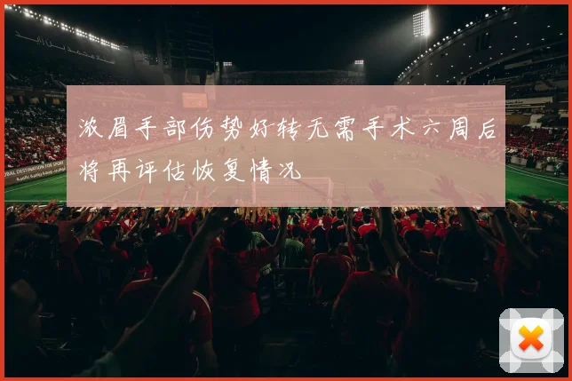 浓眉手部伤势好转无需手术六周后将再评估恢复情况