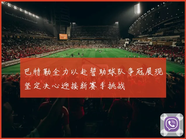 巴特勒全力以赴誓助球队争冠展现坚定决心迎接新赛季挑战