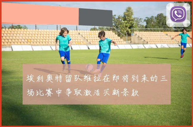 埃利奥特留队维拉在即将到来的三场比赛中争取激活买断条款