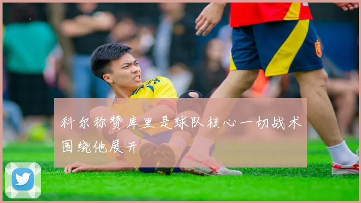 科尔称赞库里是球队核心一切战术围绕他展开