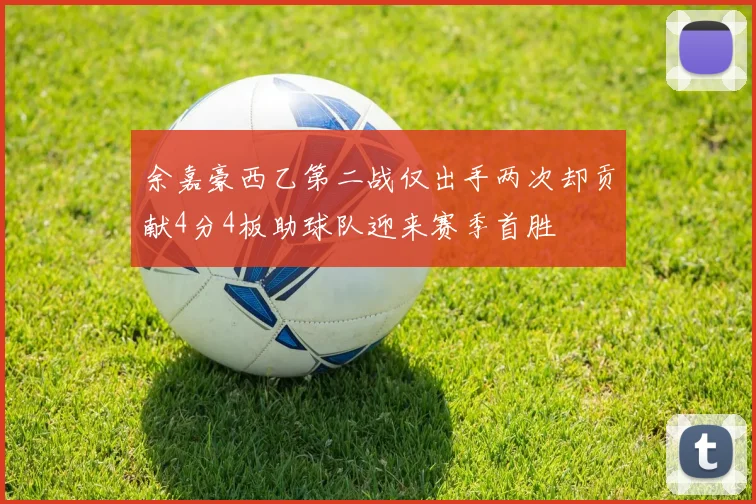 余嘉豪西乙第二战仅出手两次却贡献4分4板助球队迎来赛季首胜