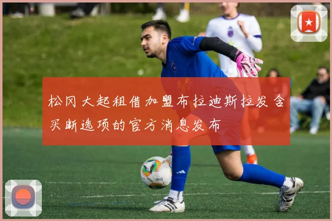 松冈大起租借加盟布拉迪斯拉发含买断选项的官方消息发布