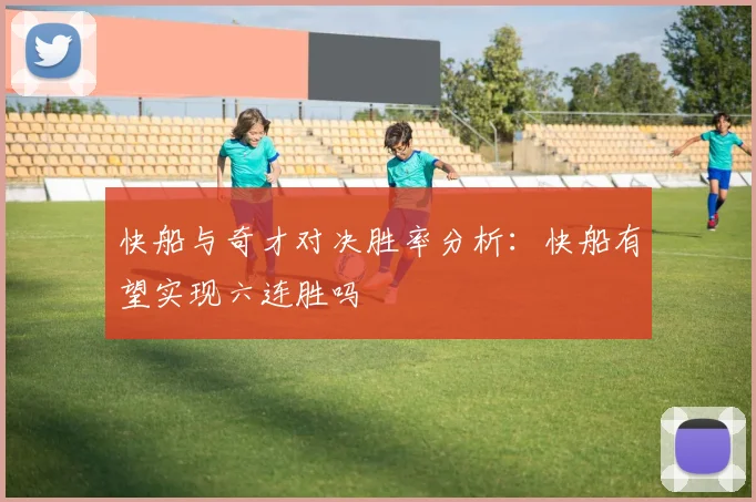 快船与奇才对决胜率分析：快船有望实现六连胜吗