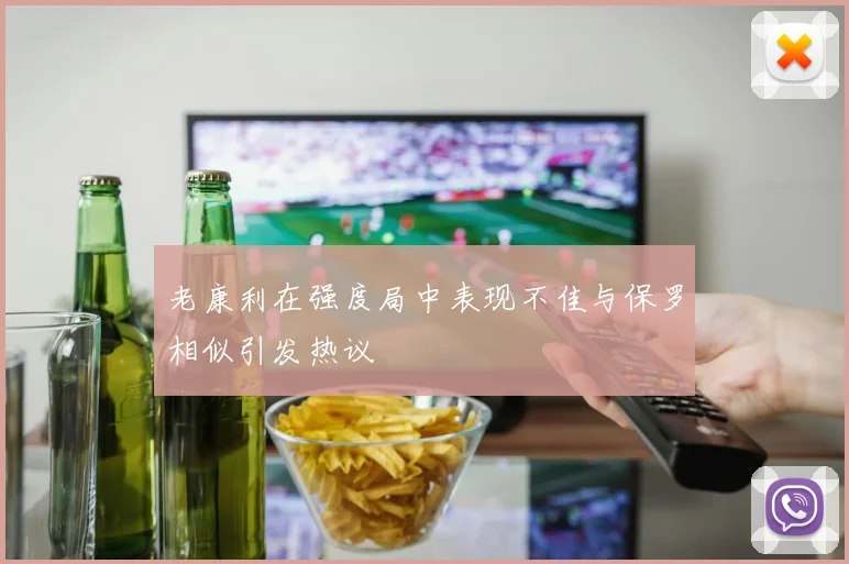 老康利在强度局中表现不佳与保罗相似引发热议