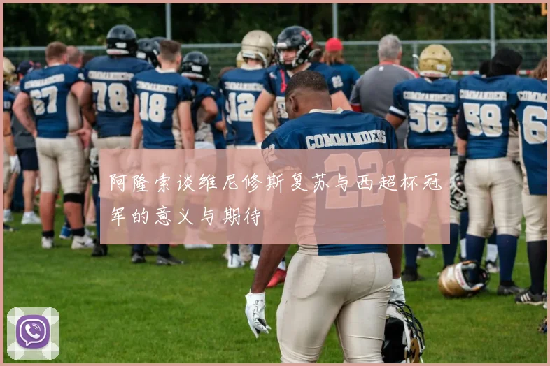 阿隆索谈维尼修斯复苏与西超杯冠军的意义与期待