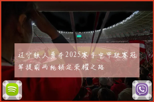 辽宁铁人勇夺2025赛季中甲联赛冠军提前两轮锁定荣耀之路