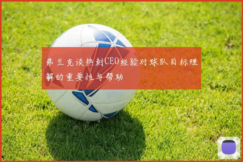 弗兰克谈热刺CEO经验对球队目标理解的重要性与帮助